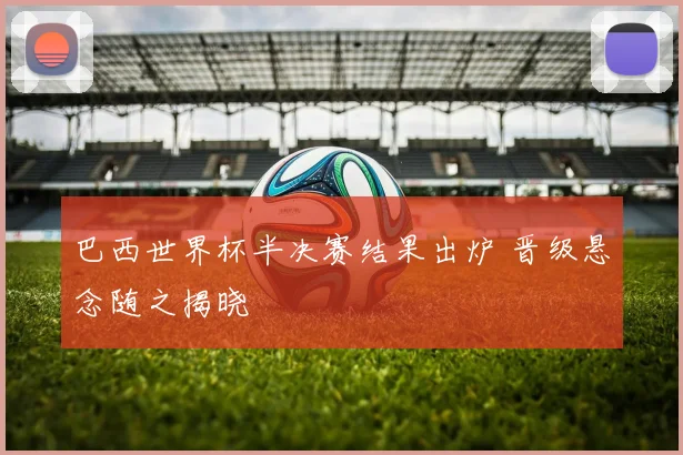 巴西世界杯半决赛结果出炉 晋级悬念随之揭晓