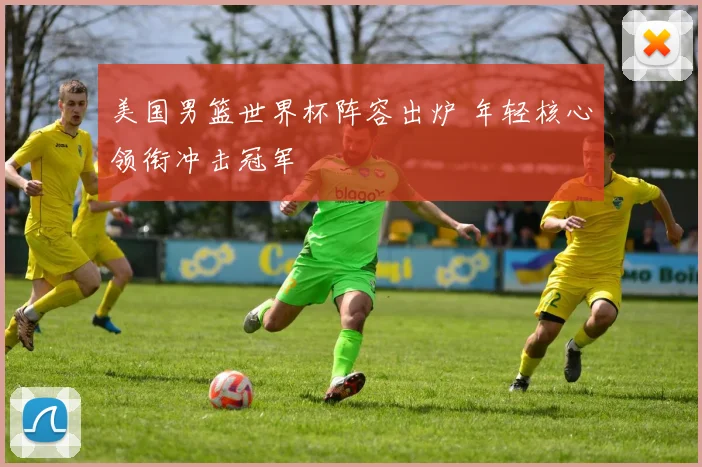 美国男篮世界杯阵容出炉 年轻核心领衔冲击冠军