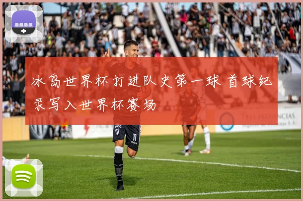 冰岛世界杯打进队史第一球 首球纪录写入世界杯赛场