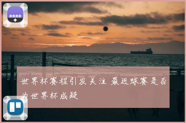 世界杯赛程引发关注 最近球赛是否为世界杯成疑