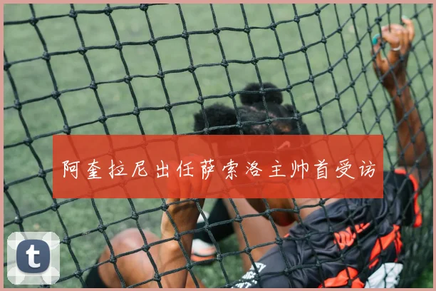 阿奎拉尼出任萨索洛主帅首受访