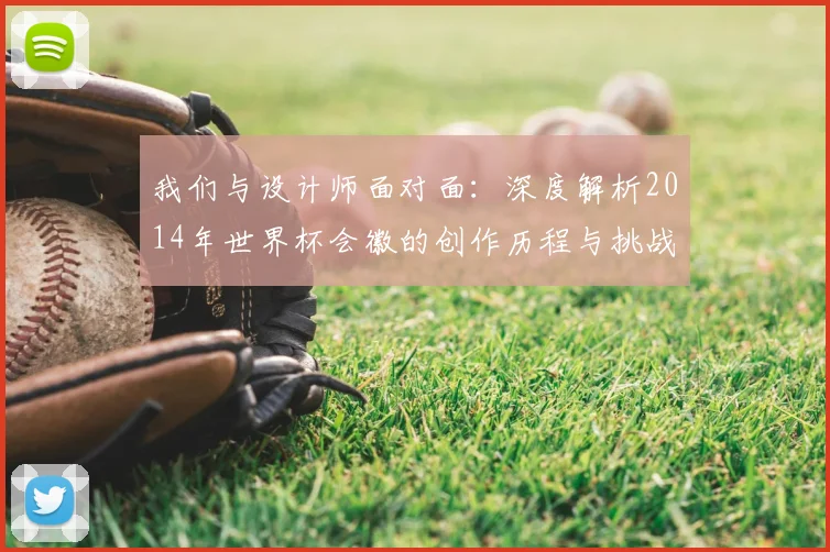 我们与设计师面对面:深度解析2014年世界杯会徽的创作历程与挑战