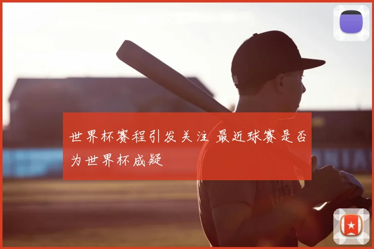 世界杯赛程引发关注 最近球赛是否为世界杯成疑