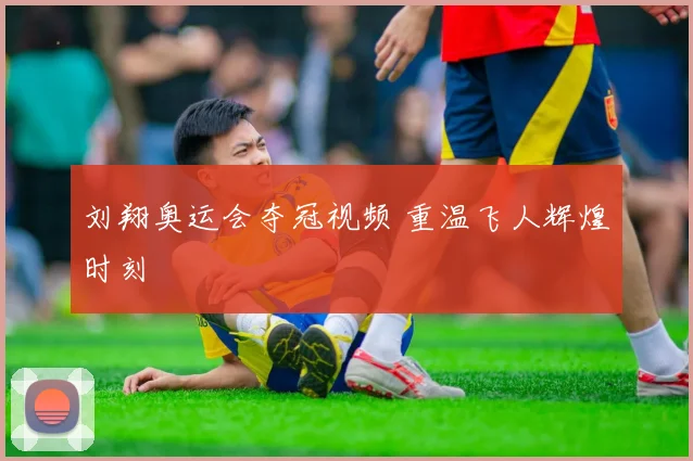 刘翔奥运会夺冠视频 重温飞人辉煌时刻