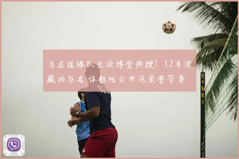 马龙接棒队长读博登热搜!12年深藏功与名 体教结合典范荣誉等身