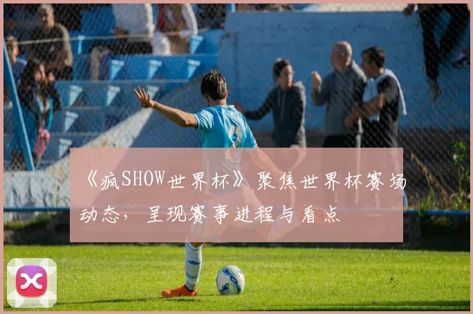 《疯SHOW世界杯》聚焦世界杯赛场动态,呈现赛事进程与看点